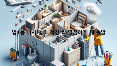 ✨ 법1동 이사, 청소 걱정 싹! 깔끔하게 새 출발 🏡