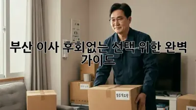 부산 이사, 후회없는 선택 위한 완벽 가이드!