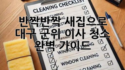 ✨ 반짝반짝 새집으로! 대구 군위 이사 청소 완벽 가이드 🏡