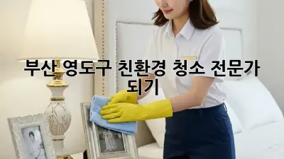 부산 영도구 친환경 청소 전문가 되기